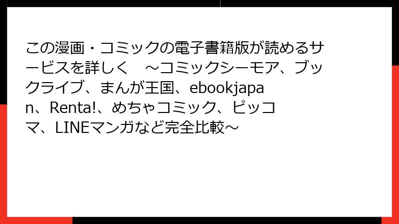 この漫画・コミックの電子書籍版が読めるサービスを詳しく　～コミックシーモア、ブックライブ、まんが王国、ebookjapan、Renta!、めちゃコミック、ピッコマ、LINEマンガなど完全比較～