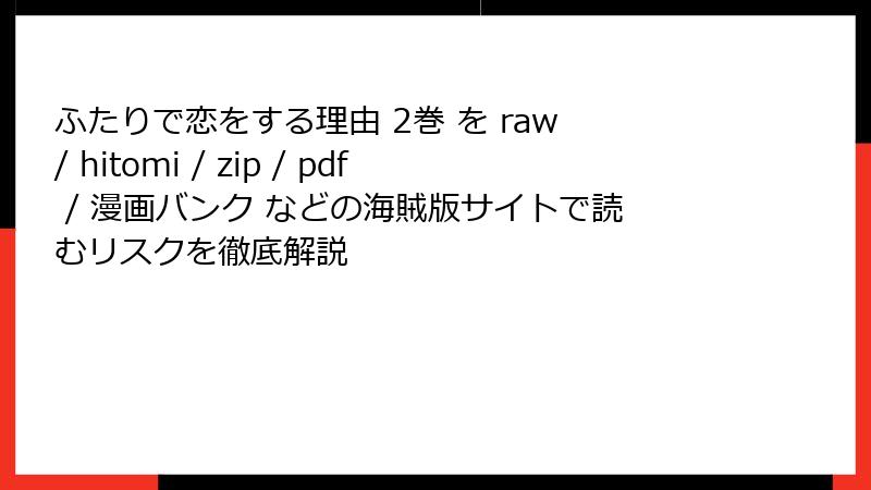ふたりで恋をする理由 2巻 を raw / hitomi / zip / pdf / 漫画バンク などの海賊版サイトで読むリスクを徹底解説