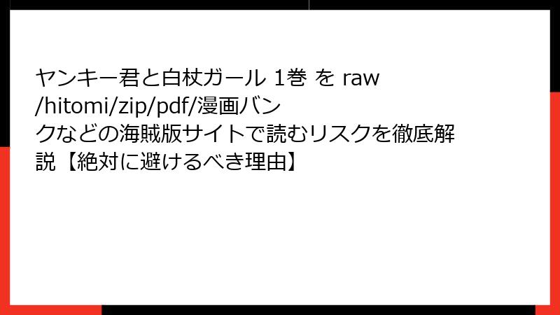 ヤンキー君と白杖ガール 1巻 を raw/hitomi/zip/pdf/漫画バンクなどの海賊版サイトで読むリスクを徹底解説【絶対に避けるべき理由】