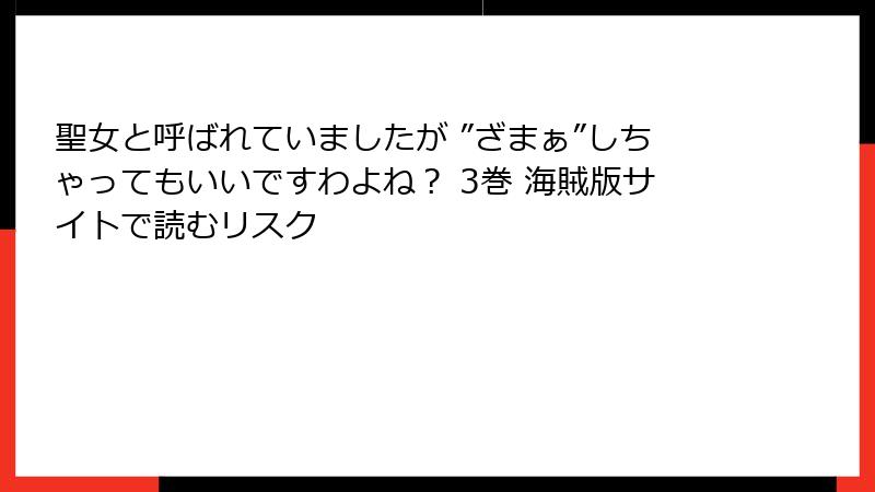 聖女と呼ばれていましたが ”ざまぁ”しちゃってもいいですわよね？ 3巻 海賊版サイトで読むリスク