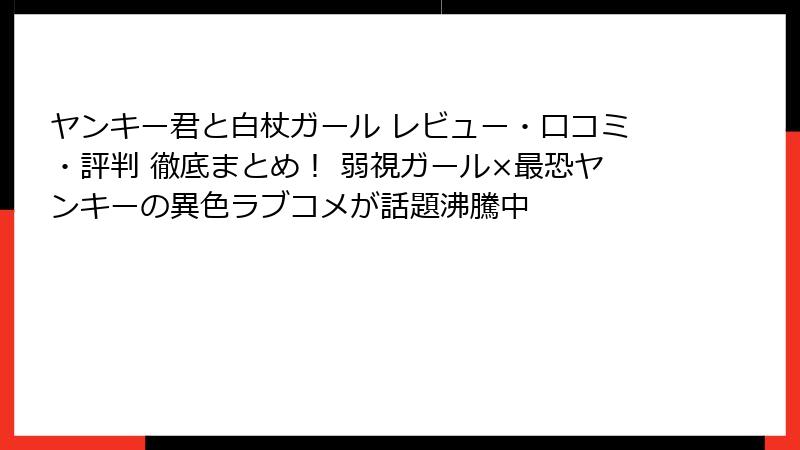 ヤンキー君と白杖ガール レビュー・口コミ・評判 徹底まとめ！ 弱視ガール×最恐ヤンキーの異色ラブコメが話題沸騰中
