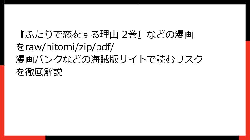 『ふたりで恋をする理由 2巻』などの漫画をraw/hitomi/zip/pdf/漫画バンクなどの海賊版サイトで読むリスクを徹底解説