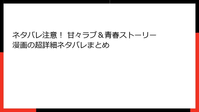 ネタバレ注意！ 甘々ラブ＆青春ストーリー漫画の超詳細ネタバレまとめ