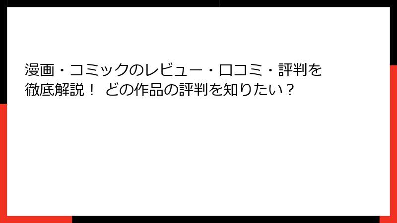 漫画・コミックのレビュー・口コミ・評判を徹底解説！ どの作品の評判を知りたい？