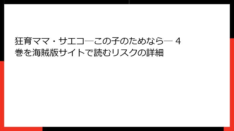 狂育ママ・サエコ─この子のためなら─ 4巻を海賊版サイトで読むリスクの詳細