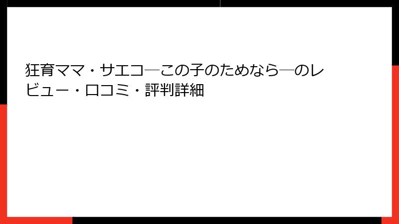 狂育ママ・サエコ─この子のためなら─のレビュー・口コミ・評判詳細