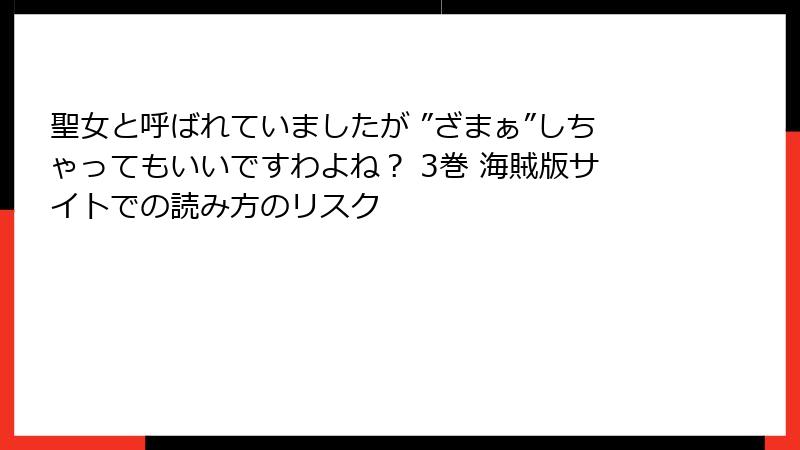 聖女と呼ばれていましたが ”ざまぁ”しちゃってもいいですわよね？ 3巻 海賊版サイトでの読み方のリスク