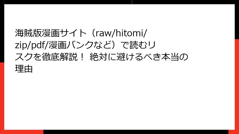 海賊版漫画サイト（raw/hitomi/zip/pdf/漫画バンクなど）で読むリスクを徹底解説！ 絶対に避けるべき本当の理由