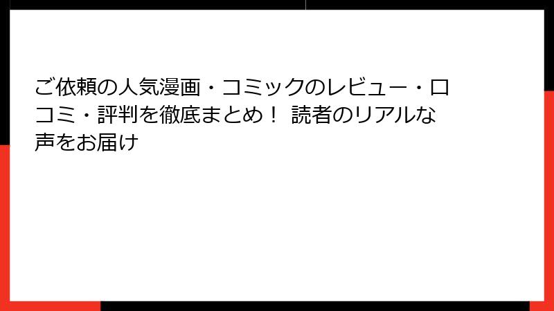 ご依頼の人気漫画・コミックのレビュー・口コミ・評判を徹底まとめ！ 読者のリアルな声をお届け