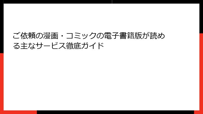 ご依頼の漫画・コミックの電子書籍版が読める主なサービス徹底ガイド