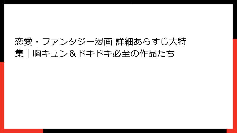 恋愛・ファンタジー漫画 詳細あらすじ大特集｜胸キュン＆ドキドキ必至の作品たち