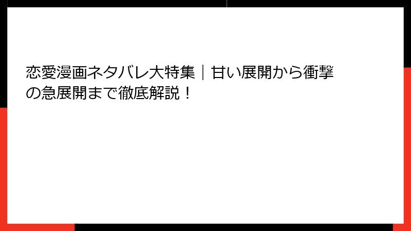 恋愛漫画ネタバレ大特集｜甘い展開から衝撃の急展開まで徹底解説！