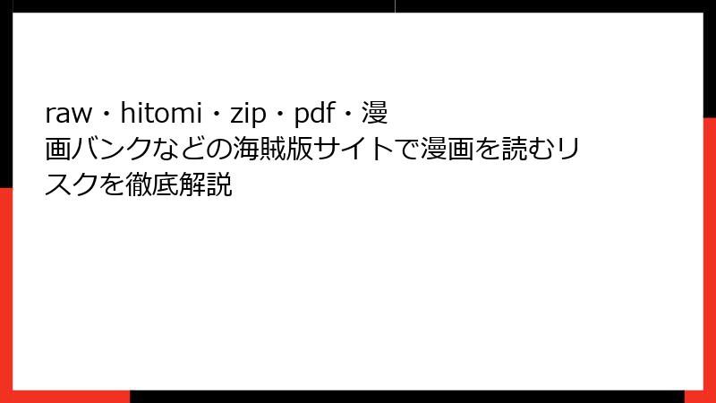 raw・hitomi・zip・pdf・漫画バンクなどの海賊版サイトで漫画を読むリスクを徹底解説