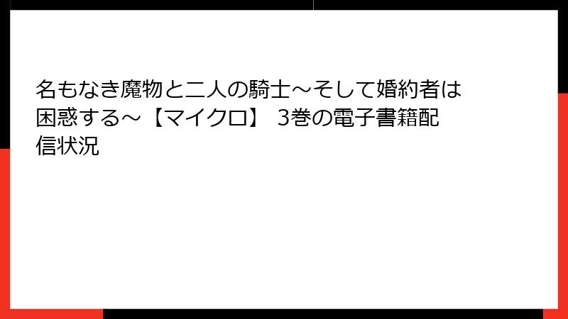 名もなき魔物と二人の騎士～そして婚約者は困惑する～【マイクロ】 3巻の電子書籍配信状況