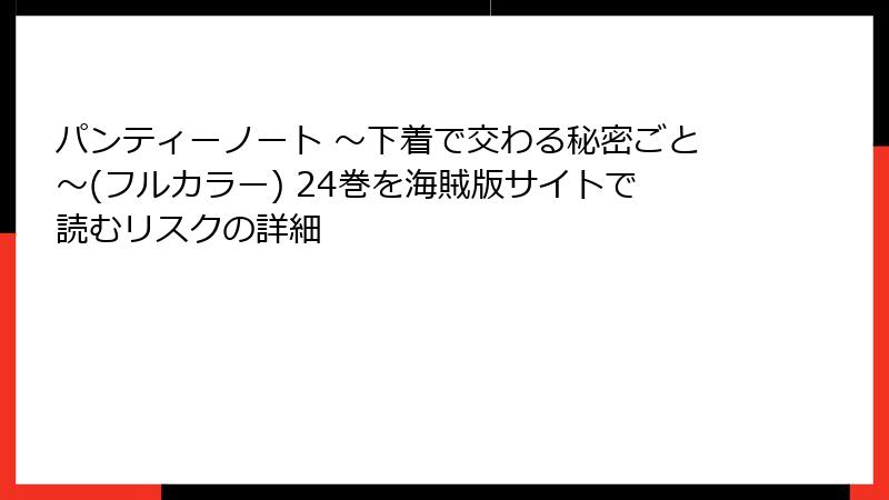 パンティーノート ～下着で交わる秘密ごと～(フルカラー) 24巻を海賊版サイトで読むリスクの詳細