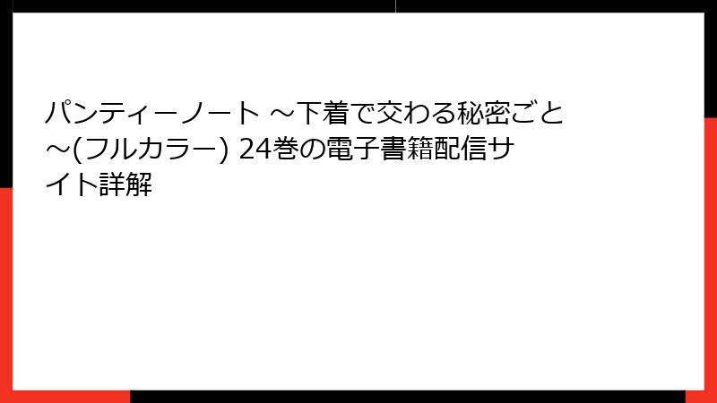 パンティーノート ～下着で交わる秘密ごと～(フルカラー) 24巻の電子書籍配信サイト詳解