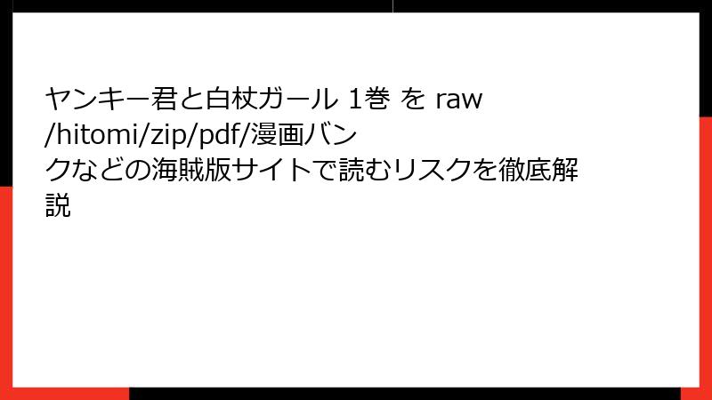 ヤンキー君と白杖ガール 1巻 を raw/hitomi/zip/pdf/漫画バンクなどの海賊版サイトで読むリスクを徹底解説