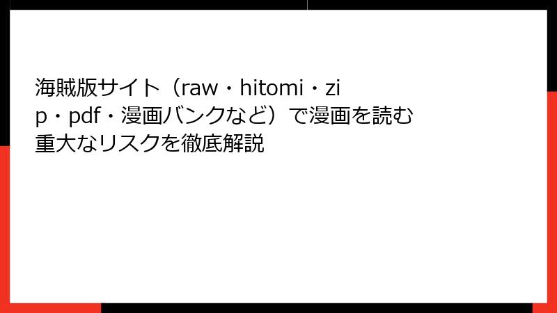海賊版サイト（raw・hitomi・zip・pdf・漫画バンクなど）で漫画を読む重大なリスクを徹底解説