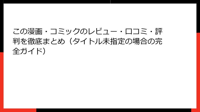 この漫画・コミックのレビュー・口コミ・評判を徹底まとめ（タイトル未指定の場合の完全ガイド）