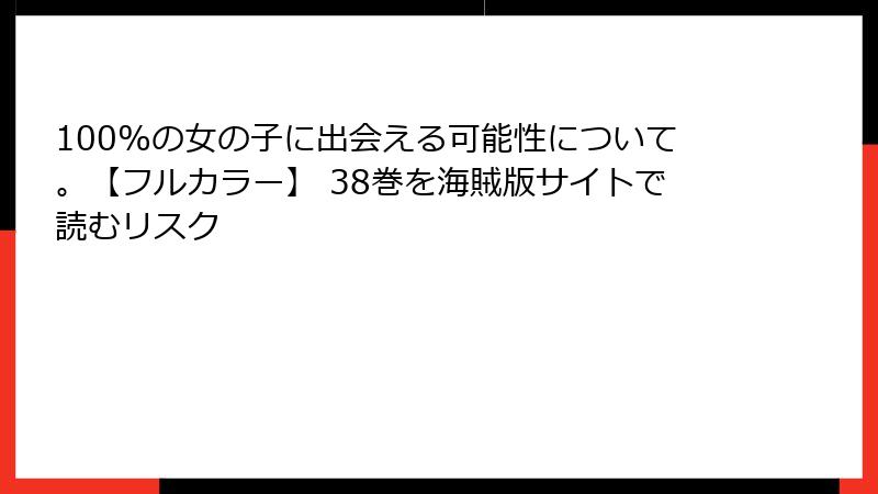 100%の女の子に出会える可能性について。【フルカラー】 38巻を海賊版サイトで読むリスク