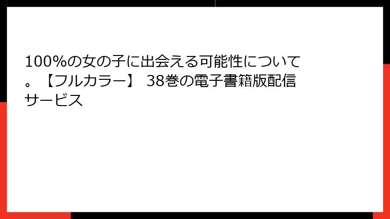 100%の女の子に出会える可能性について。【フルカラー】 38巻の電子書籍版配信サービス