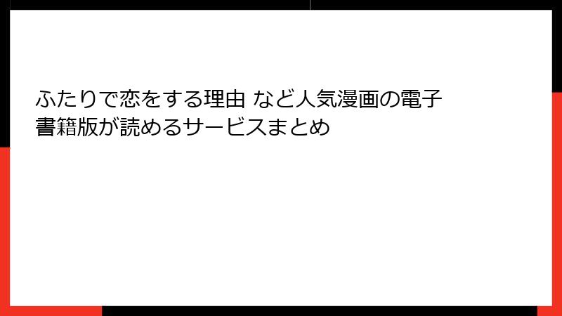 ふたりで恋をする理由 など人気漫画の電子書籍版が読めるサービスまとめ