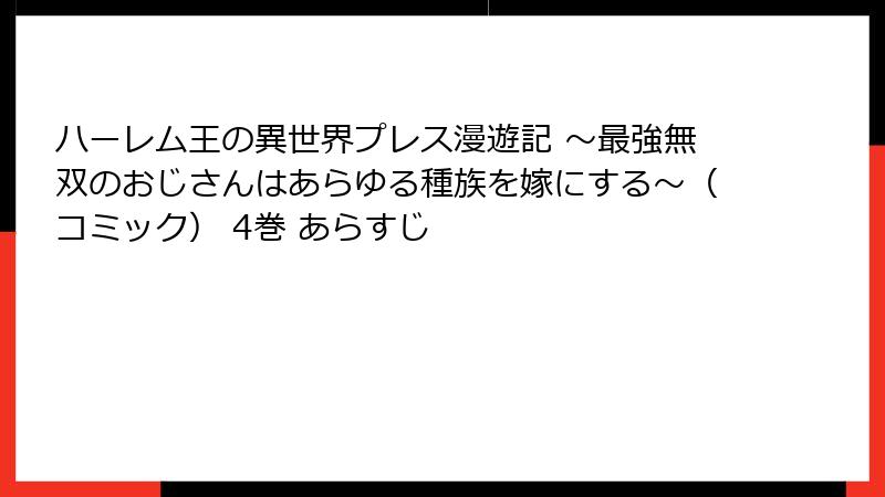 ハーレム王の異世界プレス漫遊記 ～最強無双のおじさんはあらゆる種族を嫁にする～（コミック） 4巻 あらすじ