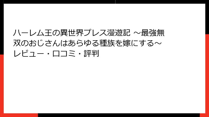 ハーレム王の異世界プレス漫遊記 ～最強無双のおじさんはあらゆる種族を嫁にする～ レビュー・口コミ・評判