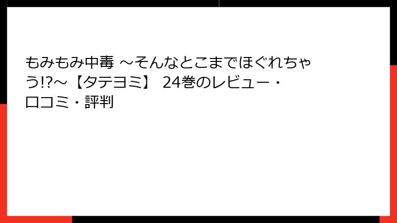 もみもみ中毒 ～そんなとこまでほぐれちゃう!?～【タテヨミ】 24巻のレビュー・口コミ・評判