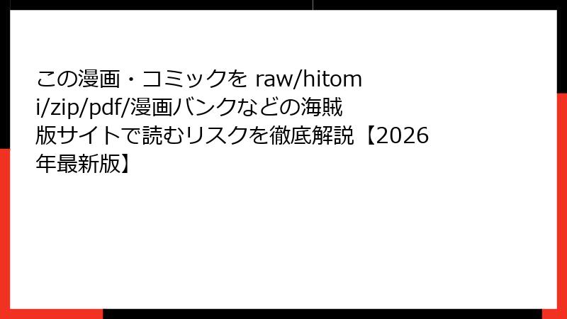 この漫画・コミックを raw/hitomi/zip/pdf/漫画バンクなどの海賊版サイトで読むリスクを徹底解説【2026年最新版】