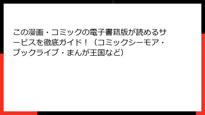 この漫画・コミックの電子書籍版が読めるサービスを徹底ガイド！（コミックシーモア・ブックライブ・まんが王国など）