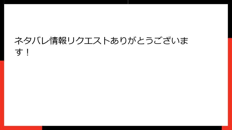 ネタバレ情報リクエストありがとうございます！