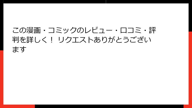 この漫画・コミックのレビュー・口コミ・評判を詳しく！ リクエストありがとうございます
