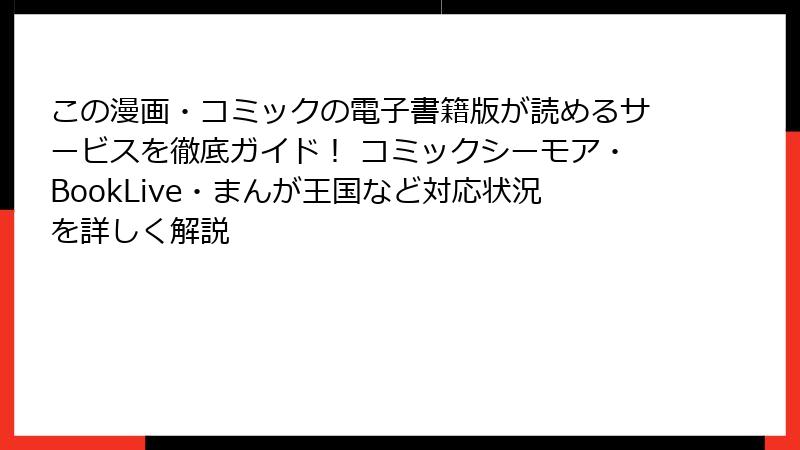 この漫画・コミックの電子書籍版が読めるサービスを徹底ガイド！ コミックシーモア・BookLive・まんが王国など対応状況を詳しく解説