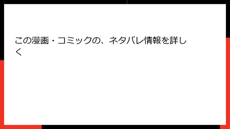 この漫画・コミックの、ネタバレ情報を詳しく