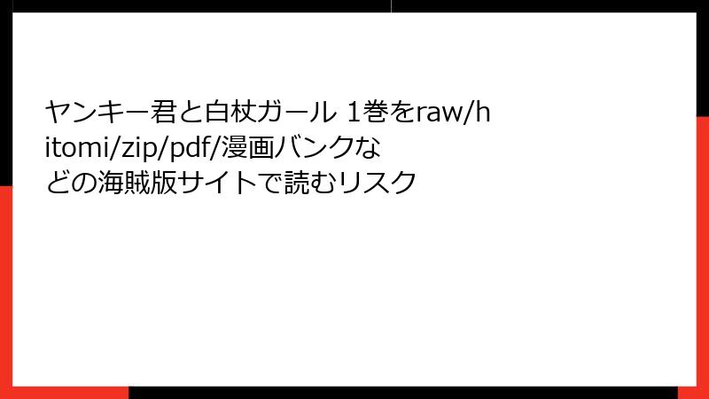 ヤンキー君と白杖ガール 1巻をraw/hitomi/zip/pdf/漫画バンクなどの海賊版サイトで読むリスク