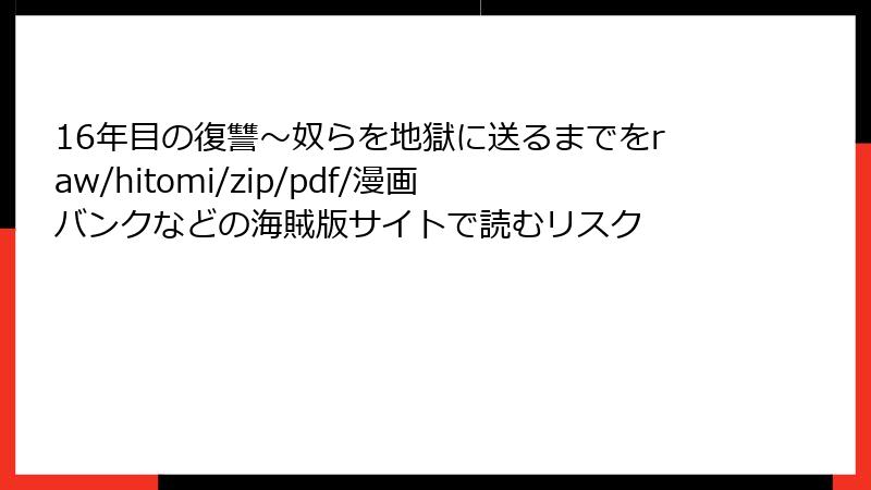 16年目の復讐～奴らを地獄に送るまでをraw/hitomi/zip/pdf/漫画バンクなどの海賊版サイトで読むリスク