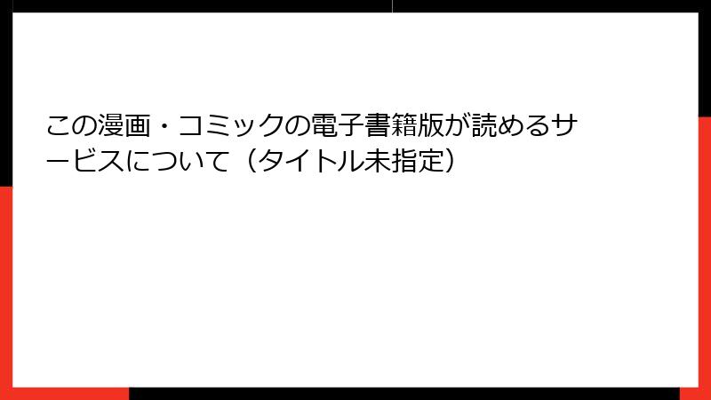 この漫画・コミックの電子書籍版が読めるサービスについて（タイトル未指定）