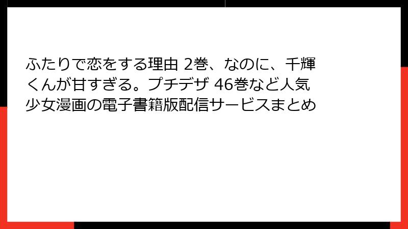 ふたりで恋をする理由 2巻、なのに、千輝くんが甘すぎる。プチデザ 46巻など人気少女漫画の電子書籍版配信サービスまとめ