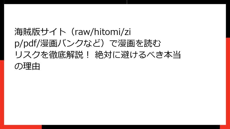海賊版サイト（raw/hitomi/zip/pdf/漫画バンクなど）で漫画を読むリスクを徹底解説！ 絶対に避けるべき本当の理由