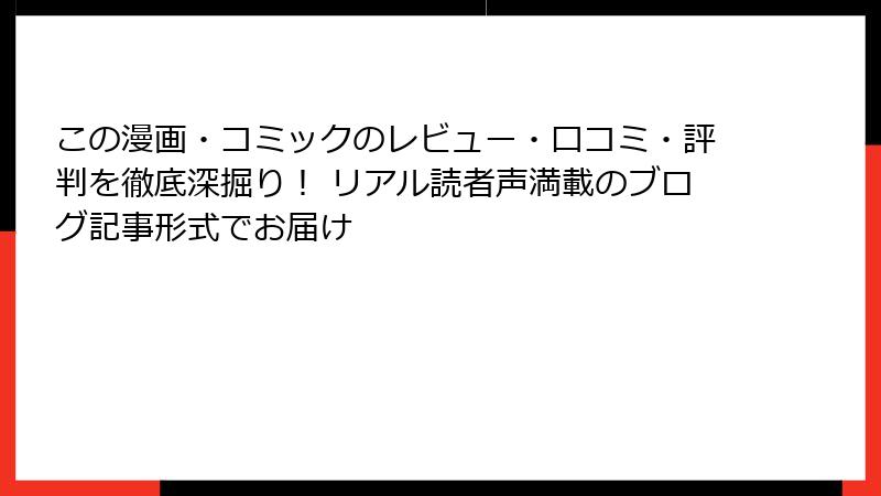 この漫画・コミックのレビュー・口コミ・評判を徹底深掘り！ リアル読者声満載のブログ記事形式でお届け