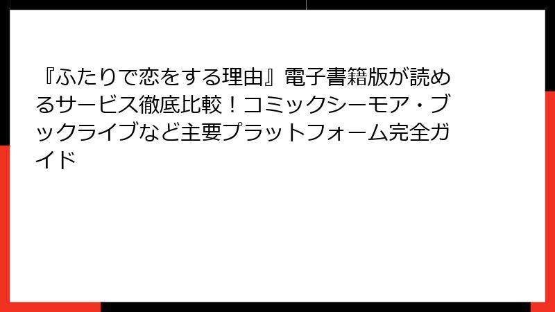 『ふたりで恋をする理由』電子書籍版が読めるサービス徹底比較！コミックシーモア・ブックライブなど主要プラットフォーム完全ガイド
