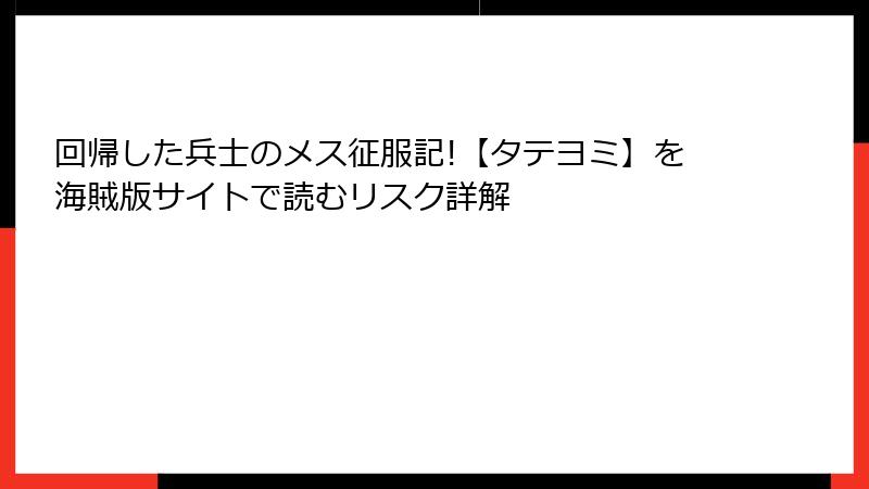 回帰した兵士のメス征服記!【タテヨミ】を海賊版サイトで読むリスク詳解