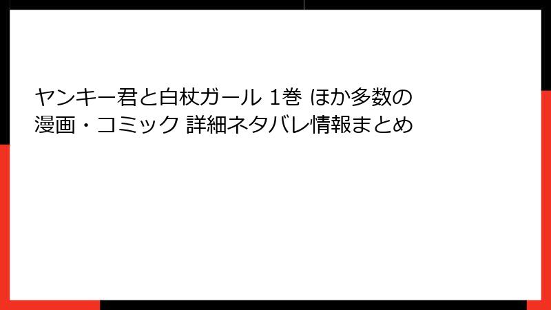 ヤンキー君と白杖ガール 1巻 ほか多数の漫画・コミック 詳細ネタバレ情報まとめ