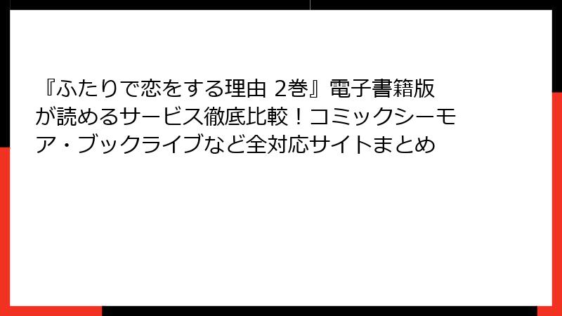 『ふたりで恋をする理由 2巻』電子書籍版が読めるサービス徹底比較！コミックシーモア・ブックライブなど全対応サイトまとめ