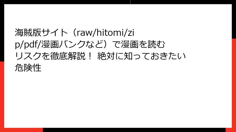 海賊版サイト（raw/hitomi/zip/pdf/漫画バンクなど）で漫画を読むリスクを徹底解説！ 絶対に知っておきたい危険性