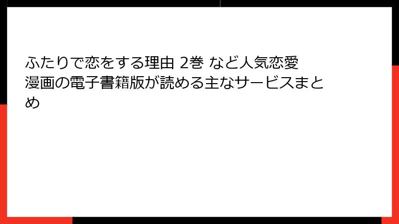 ふたりで恋をする理由 2巻 など人気恋愛漫画の電子書籍版が読める主なサービスまとめ