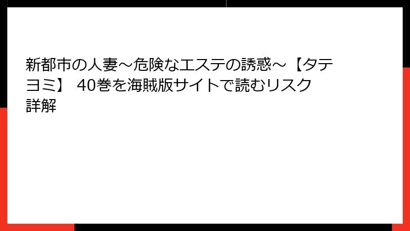 新都市の人妻～危険なエステの誘惑～【タテヨミ】 40巻を海賊版サイトで読むリスク詳解