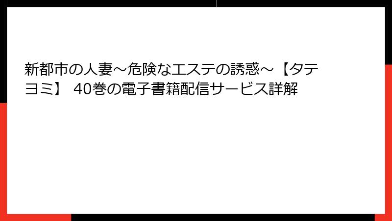 新都市の人妻～危険なエステの誘惑～【タテヨミ】 40巻の電子書籍配信サービス詳解