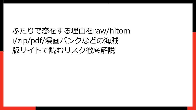 ふたりで恋をする理由をraw/hitomi/zip/pdf/漫画バンクなどの海賊版サイトで読むリスク徹底解説